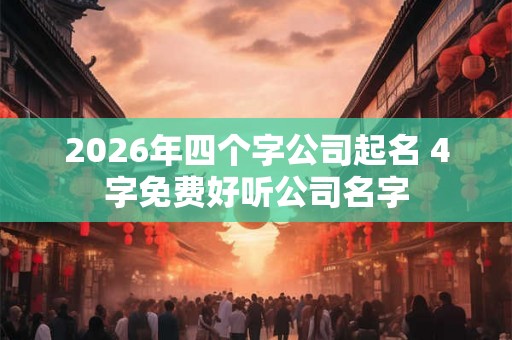 2026年四个字公司起名 4字免费好听公司名字