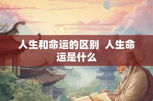 人生和命运的区别  人生命运是什么