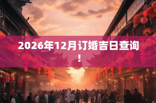 2026年12月订婚吉日查询！