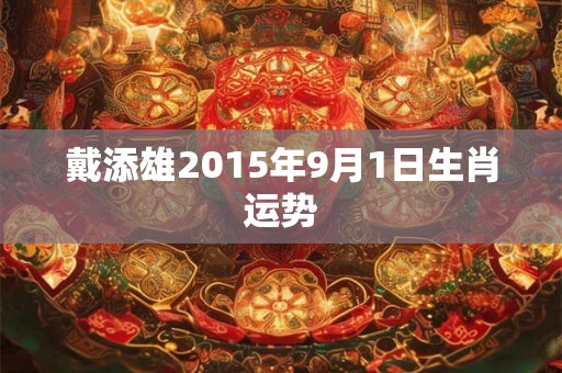 戴添雄2015年9月1日生肖运势