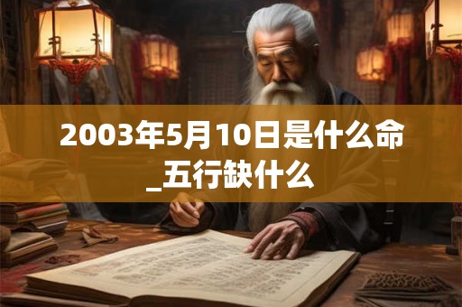 2003年5月10日是什么命_五行缺什么