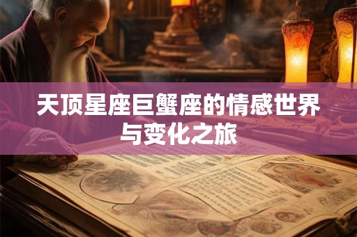 天顶星座巨蟹座的情感世界与变化之旅