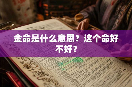 金命是什么意思?这个命好不好? 金命是什么意思?这个命好不好?