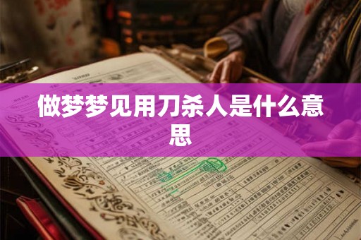做梦梦见用刀杀人是什么意思