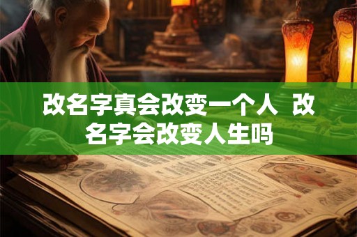 改名字真会改变一个人 改名字会改变人生吗 改名字真会改变一个人 改名字会改变人生吗