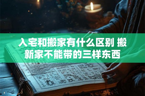 入宅和搬家有什么区别 搬新家不能带的三样东西