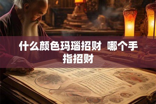 什么颜色玛瑙招财  哪个手指招财