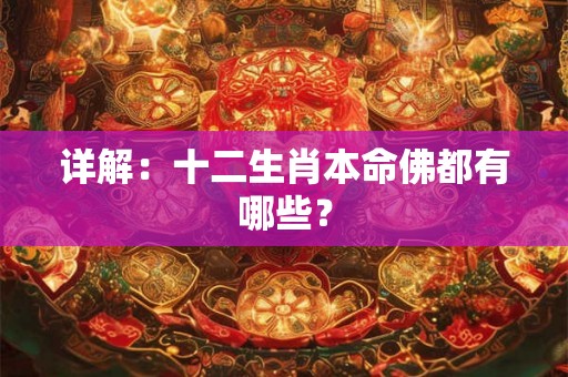 详解:十二生肖本命佛都有哪些? 详解:十二生肖本命佛都有哪些?