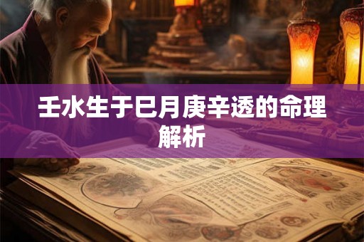 壬水生于巳月庚辛透的命理解析 壬水生于巳月庚辛透的命理解析