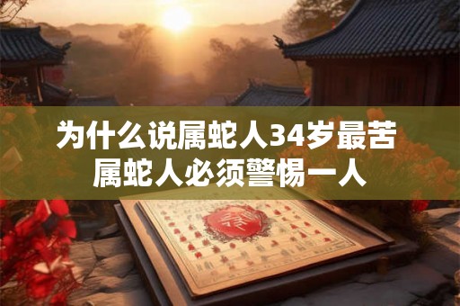 为什么说属蛇人34岁最苦 属蛇人必须警惕一人