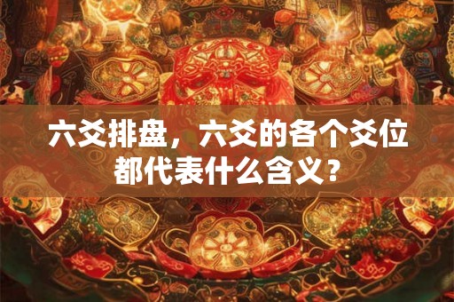 六爻排盘，六爻的各个爻位都代表什么含义？