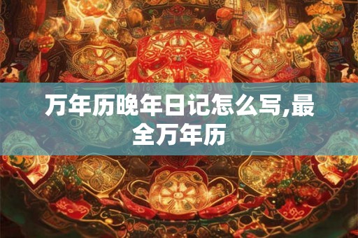 万年历晚年日记怎么写,最全万年历