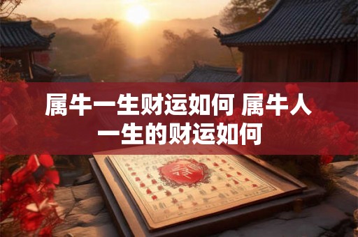 属牛一生财运如何 属牛人一生的财运如何