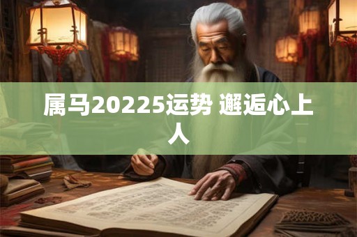 属马20225运势 邂逅心上人
