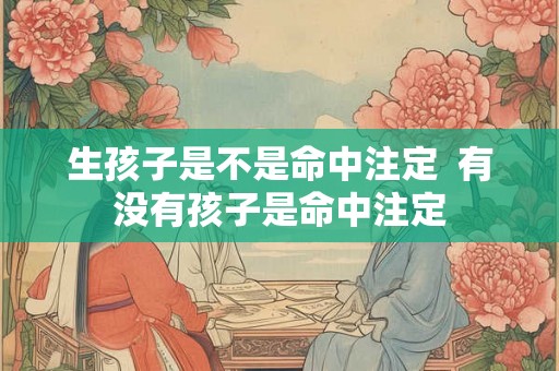 生孩子是不是命中注定  有没有孩子是命中注定