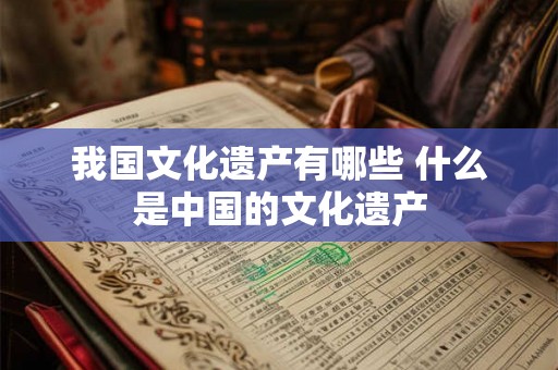 我国文化遗产有哪些 什么是中国的文化遗产