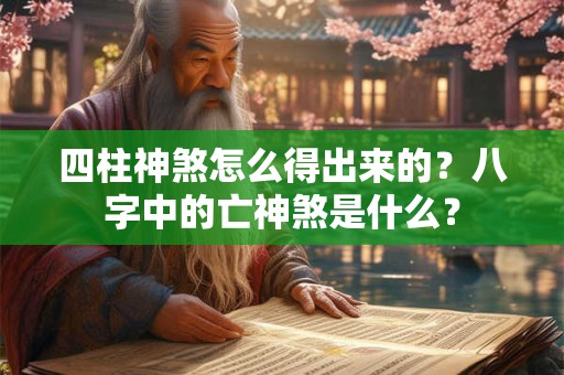 四柱神煞怎么得出来的？八字中的亡神煞是什么？
