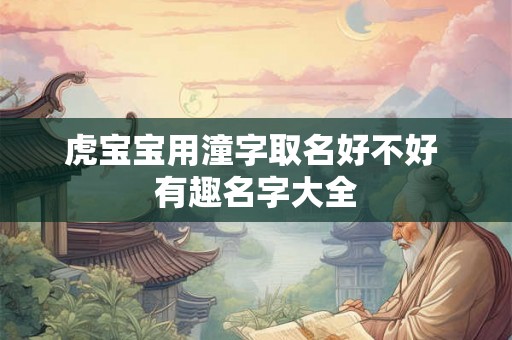 虎宝宝用潼字取名好不好 有趣名字大全 虎宝宝用潼字取名好不好 有趣名字大全