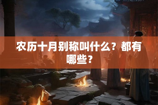 农历十月别称叫什么?都有哪些? 农历十月别称叫什么?都有哪些?