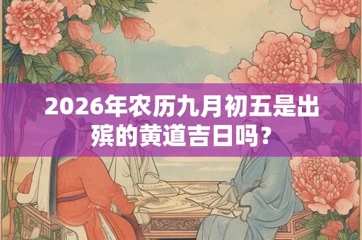 2026年农历九月初五是出殡的黄道吉日吗？