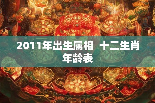 2011年出生属相  十二生肖年龄表