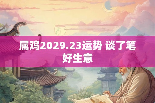 属鸡2029.23运势 谈了笔好生意