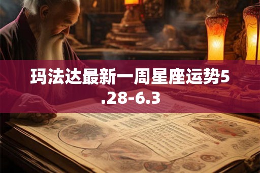 玛法达最新一周星座运势5.28-6.3