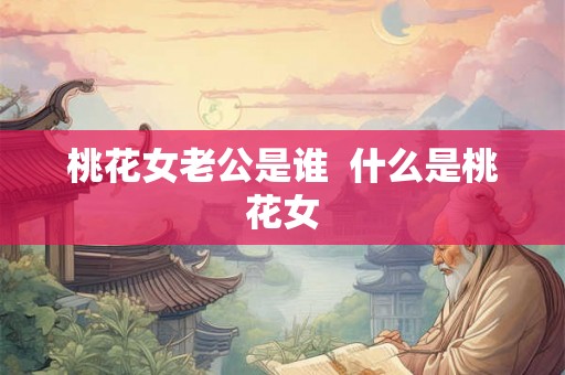 桃花女老公是谁  什么是桃花女