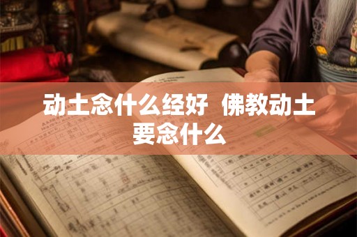 动土念什么经好  佛教动土要念什么