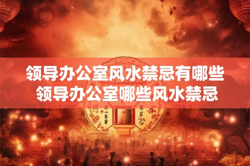 领导办公室风水禁忌有哪些 领导办公室哪些风水禁忌 领导办公室风水禁忌有哪些 领导办公室哪些风水禁忌