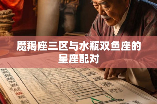 魔羯座三区与水瓶双鱼座的星座配对