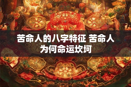 苦命人的八字特征 苦命人为何命运坎坷