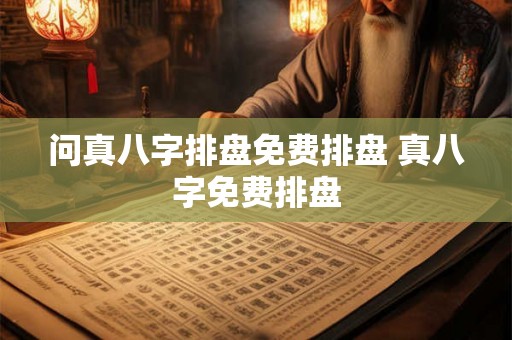 问真八字排盘免费排盘 真八字免费排盘