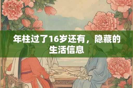 年柱过了16岁还有，隐藏的生活信息