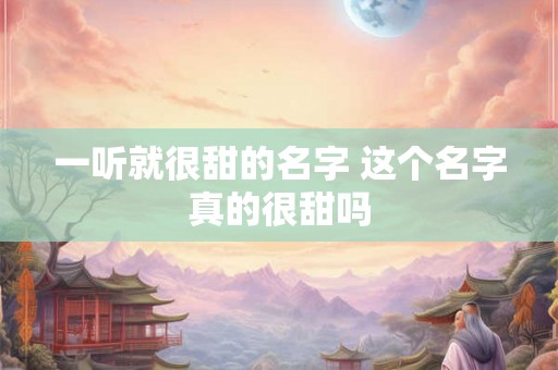 一听就很甜的名字 这个名字真的很甜吗