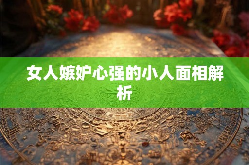 女人嫉妒心强的小人面相解析