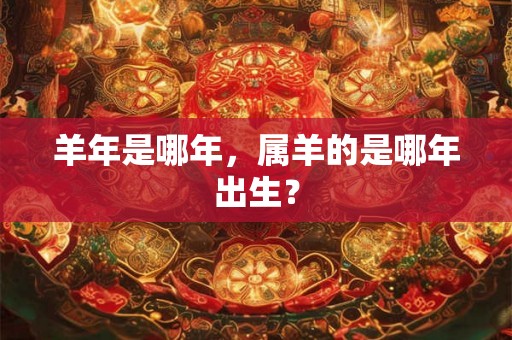 羊年是哪年，属羊的是哪年出生？