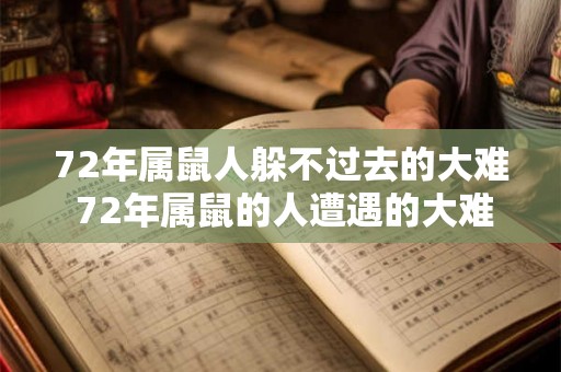 72年属鼠人躲不过去的大难 72年属鼠的人遭遇的大难是什么