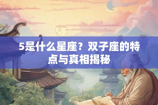 5是什么星座？双子座的特点与真相揭秘