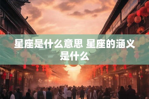 星座是什么意思 星座的涵义是什么 星座是什么意思 星座的涵义是什么