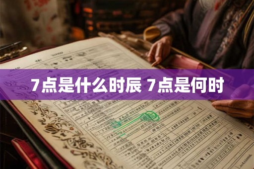 7点是什么时辰 7点是何时