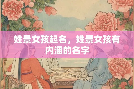 姓景女孩起名，姓景女孩有内涵的名字