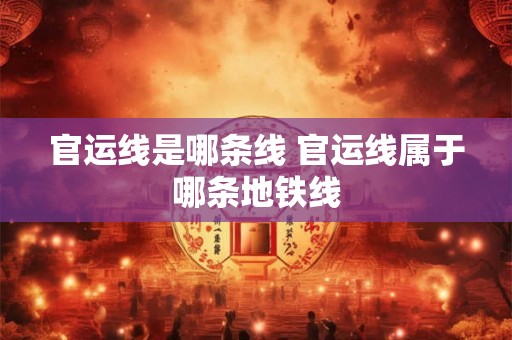 官运线是哪条线 官运线属于哪条地铁线