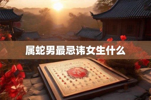 属蛇男最忌讳女生什么