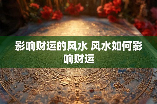 影响财运的风水 风水如何影响财运