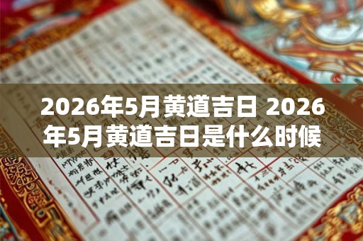 2026年5月黄道吉日 2026年5月黄道吉日是什么时候