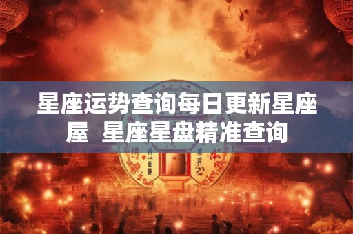 星座运势查询每日更新星座屋  星座星盘精准查询