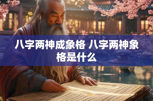 八字两神成象格 八字两神象格是什么