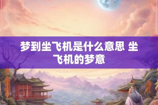 梦到坐飞机是什么意思 坐飞机的梦意 梦到坐飞机是什么意思 坐飞机的梦意