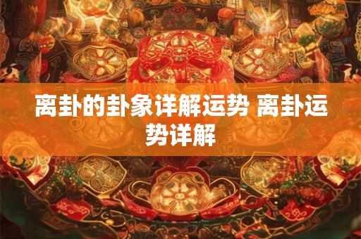 离卦的卦象详解运势 离卦运势详解